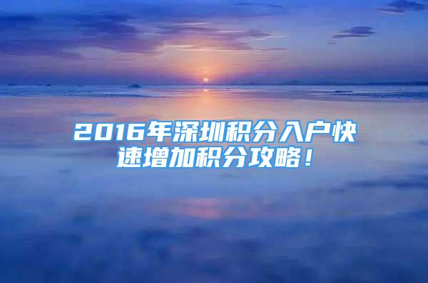 2016年深圳积分入户快速增加积分攻略！