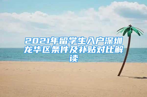 2021年留学生入户深圳龙华区条件及补贴对比解读