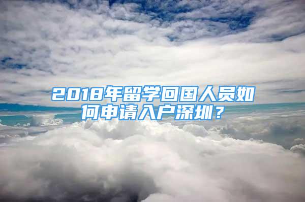 2018年留学回国人员如何申请入户深圳？