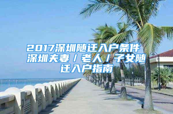 2017深圳随迁入户条件 深圳夫妻／老人／子女随迁入户指南