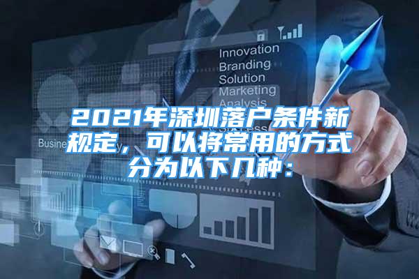 2021年深圳落户条件新规定，可以将常用的方式分为以下几种：