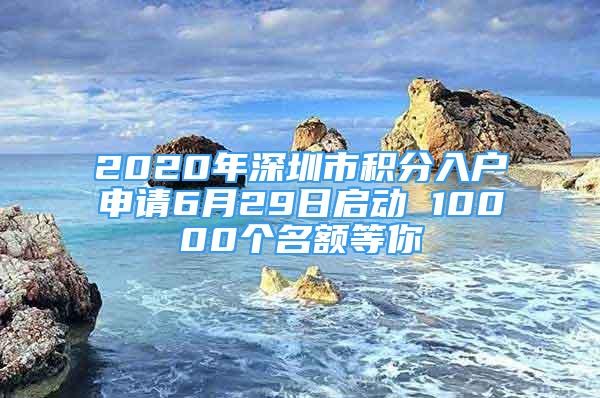 2020年深圳市积分入户申请6月29日启动 10000个名额等你