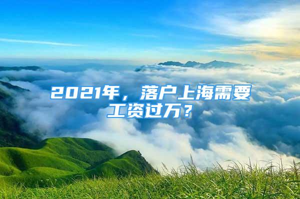 2021年，落户上海需要工资过万？