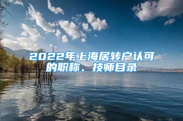 2022年上海居转户认可的职称、技师目录