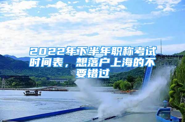 2022年下半年职称考试时间表，想落户上海的不要错过