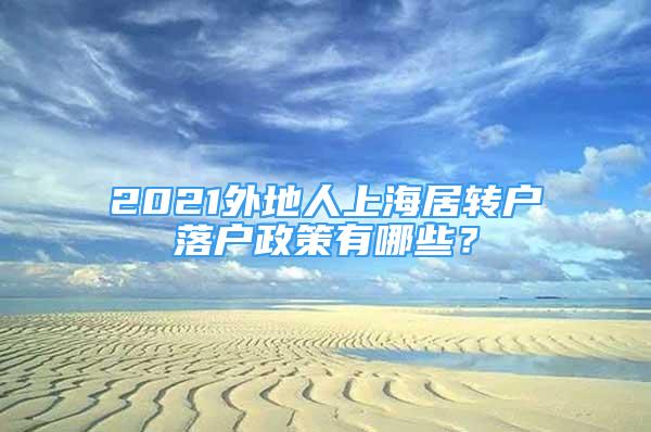 2021外地人上海居转户落户政策有哪些？