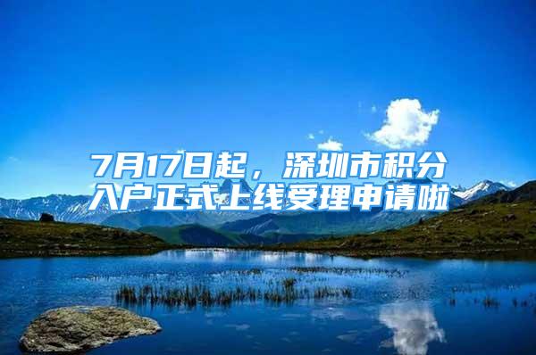 7月17日起，深圳市积分入户正式上线受理申请啦