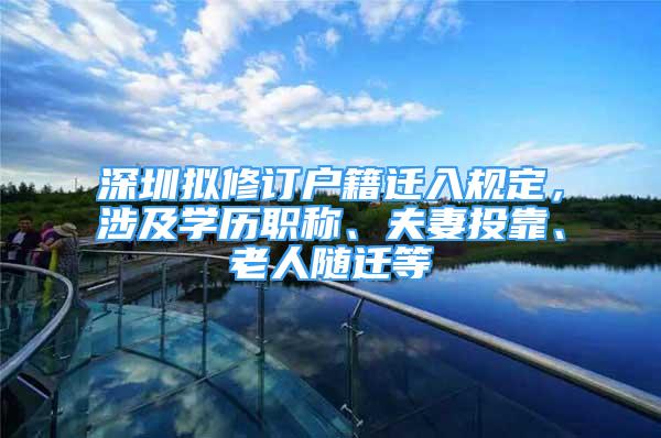 深圳拟修订户籍迁入规定，涉及学历职称、夫妻投靠、老人随迁等