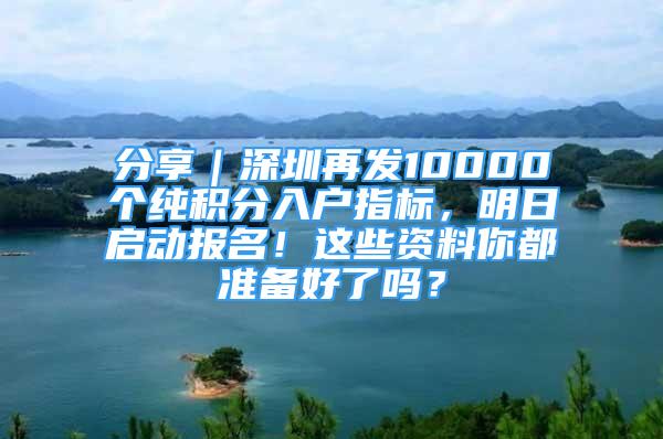 分享｜深圳再发10000个纯积分入户指标，明日启动报名！这些资料你都准备好了吗？