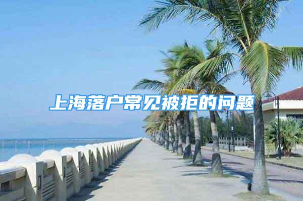 上海落户常见被拒的问题