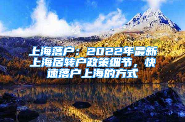 上海落户：2022年最新上海居转户政策细节，快速落户上海的方式
