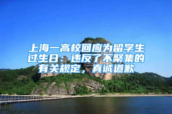 上海一高校回应为留学生过生日：违反了不聚集的有关规定，真诚道歉