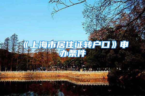《上海市居住证转户口》申办条件