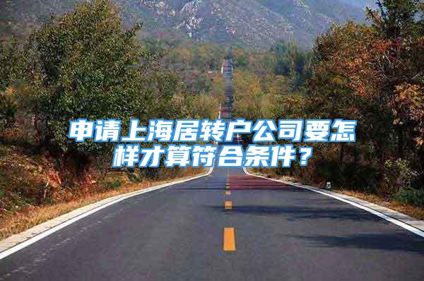 申请上海居转户公司要怎样才算符合条件？