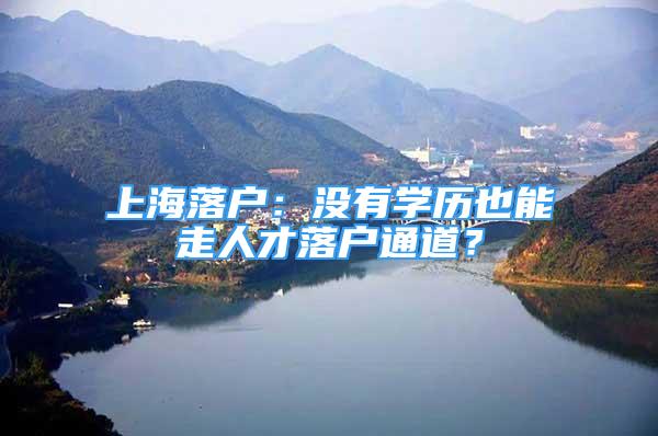 上海落户：没有学历也能走人才落户通道？