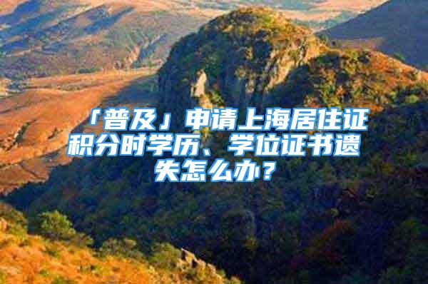 「普及」申请上海居住证积分时学历、学位证书遗失怎么办？