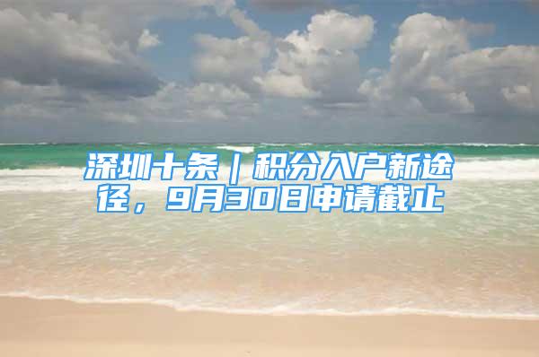 深圳十条｜积分入户新途径，9月30日申请截止