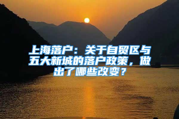 上海落户：关于自贸区与五大新城的落户政策，做出了哪些改变？