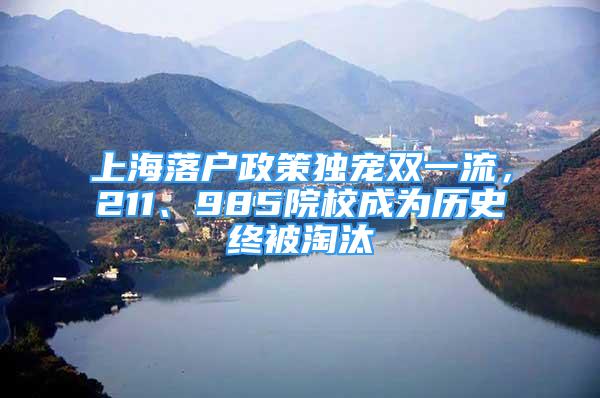 上海落户政策独宠双一流，211、985院校成为历史终被淘汰