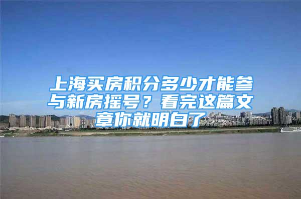 上海买房积分多少才能参与新房摇号？看完这篇文章你就明白了