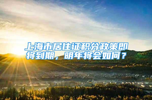 上海市居住证积分政策即将到期，明年将会如何？
