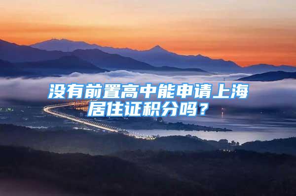没有前置高中能申请上海居住证积分吗？