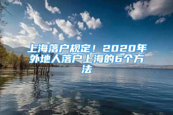 上海落户规定！2020年外地人落户上海的6个方法
