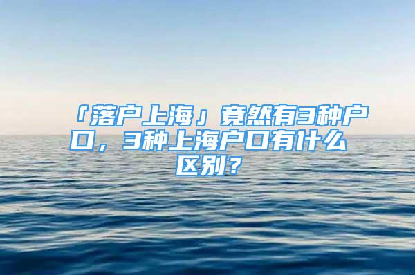「落户上海」竟然有3种户口，3种上海户口有什么区别？