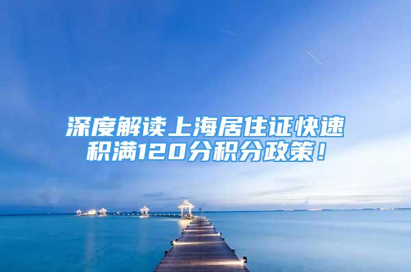 深度解读上海居住证快速积满120分积分政策！