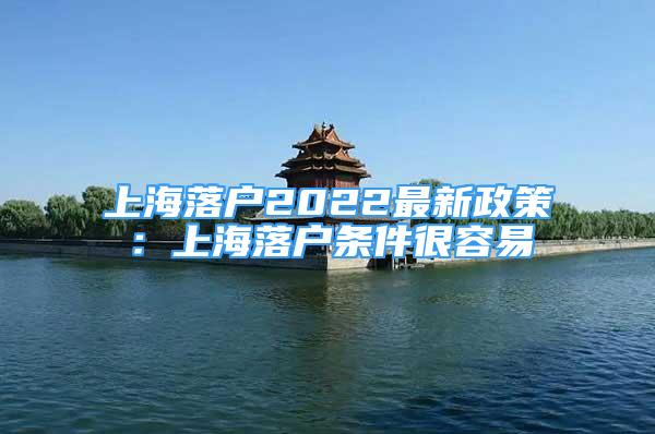 上海落户2022最新政策：上海落户条件很容易