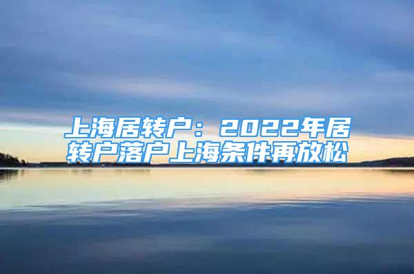 上海居转户：2022年居转户落户上海条件再放松