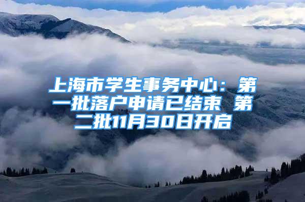 上海市学生事务中心：第一批落户申请已结束 第二批11月30日开启