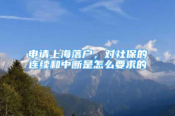 申请上海落户，对社保的连续和中断是怎么要求的