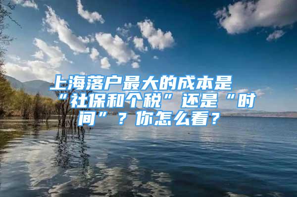 上海落户最大的成本是“社保和个税”还是“时间”？你怎么看？