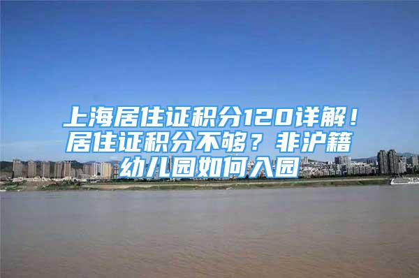 上海居住证积分120详解！居住证积分不够？非沪籍幼儿园如何入园