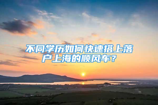不同学历如何快速搭上落户上海的顺风车？