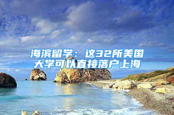 海滨留学：这32所美国大学可以直接落户上海