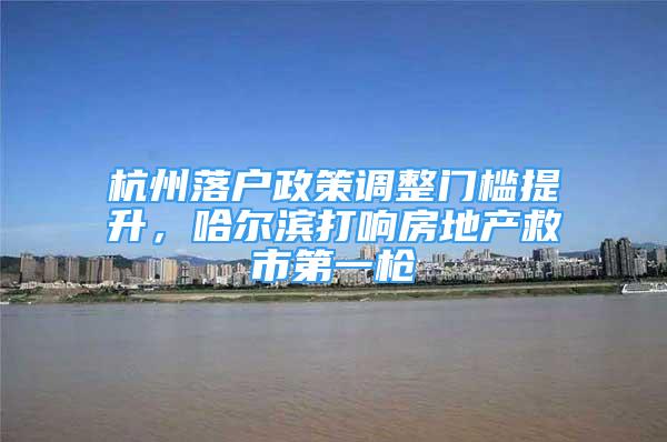 杭州落户政策调整门槛提升，哈尔滨打响房地产救市第一枪