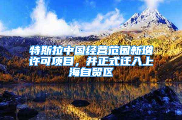 特斯拉中国经营范围新增许可项目，并正式迁入上海自贸区