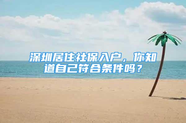 深圳居住社保入户，你知道自己符合条件吗？