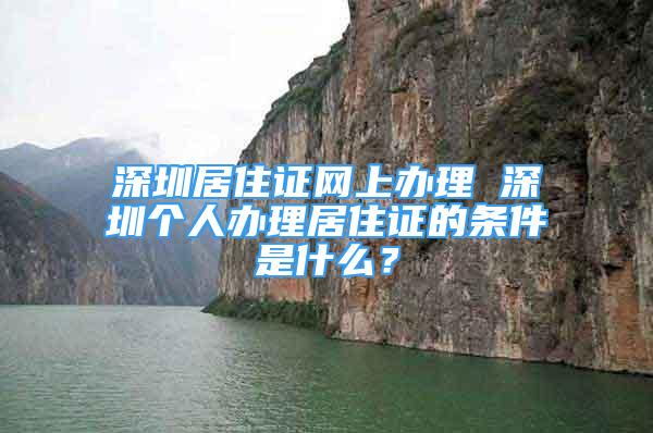 深圳居住证网上办理 深圳个人办理居住证的条件是什么？
