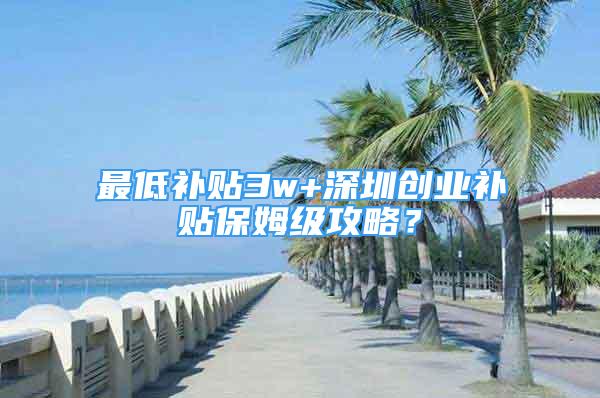 最低补贴3w+深圳创业补贴保姆级攻略？