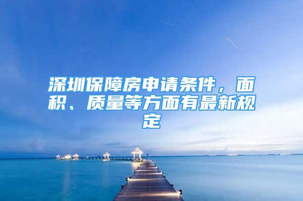 深圳保障房申请条件，面积、质量等方面有最新规定
