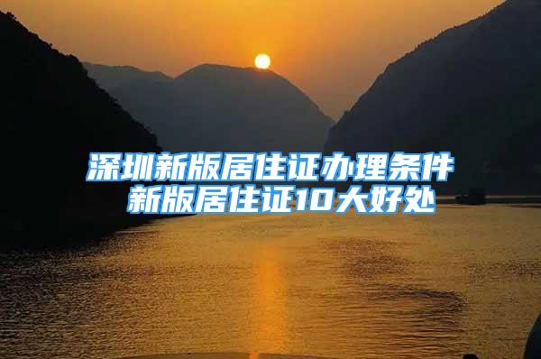 深圳新版居住证办理条件 新版居住证10大好处