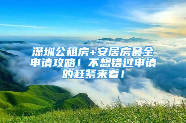 深圳公租房+安居房最全申请攻略！不想错过申请的赶紧来看！