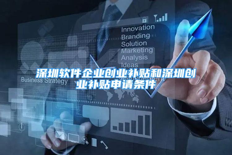 深圳软件企业创业补贴和深圳创业补贴申请条件