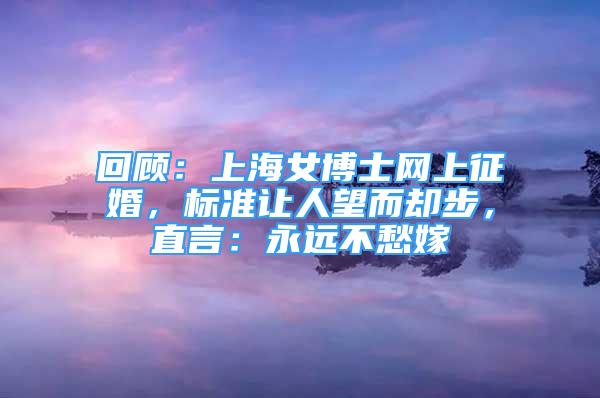 回顾：上海女博士网上征婚，标准让人望而却步，直言：永远不愁嫁