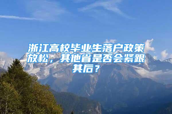 浙江高校毕业生落户政策放松，其他省是否会紧跟其后？