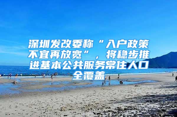深圳发改委称“入户政策不宜再放宽”，将稳步推进基本公共服务常住人口全覆盖
