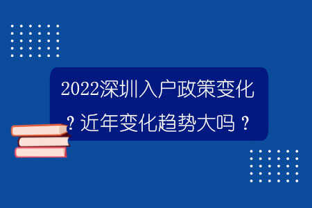 2022深圳入户政策变化？近年变化趋势大吗？.jpg